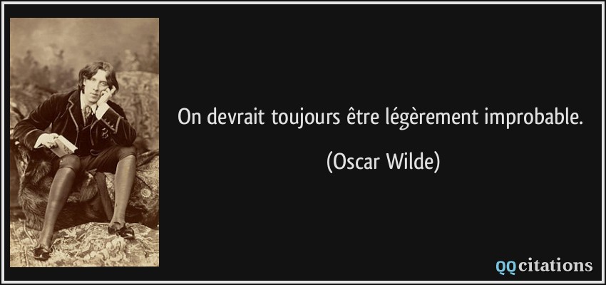 On devrait toujours être légèrement improbable.  - Oscar Wilde