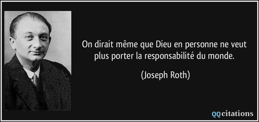 On dirait même que Dieu en personne ne veut plus porter la responsabilité du monde.  - Joseph Roth