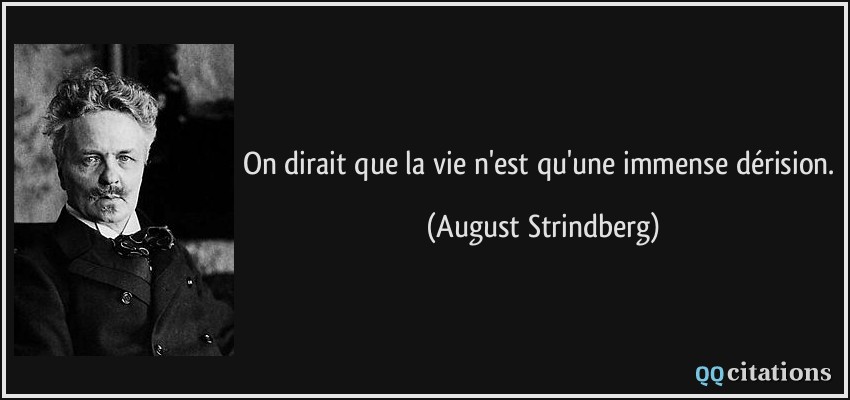 On dirait que la vie n'est qu'une immense dérision.  - August Strindberg