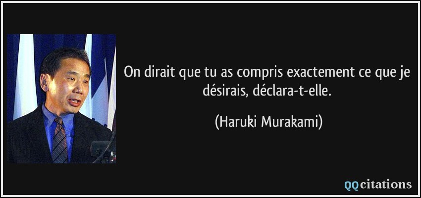 On dirait que tu as compris exactement ce que je désirais, déclara-t-elle.  - Haruki Murakami