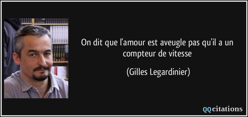On dit que l'amour est aveugle pas qu'il a un compteur de vitesse  - Gilles Legardinier