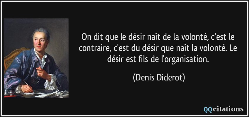 On dit que le désir naît de la volonté, c'est le contraire, c'est du désir que naît la volonté. Le désir est fils de l'organisation.  - Denis Diderot