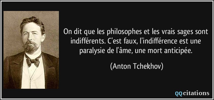 On dit que les philosophes et les vrais sages sont indifférents. C'est faux, l'indifférence est une paralysie de l'âme, une mort anticipée.  - Anton Tchekhov