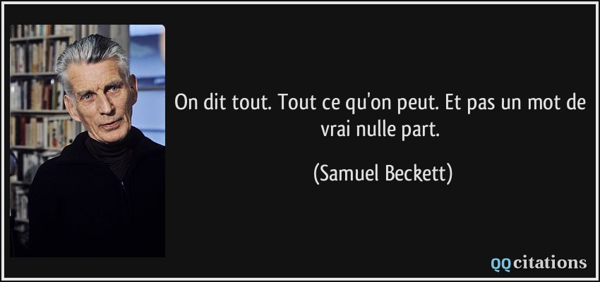 On dit tout. Tout ce qu'on peut. Et pas un mot de vrai nulle part.  - Samuel Beckett