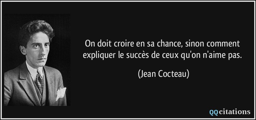 On doit croire en sa chance, sinon comment expliquer le succès de ceux qu'on n'aime pas.  - Jean Cocteau