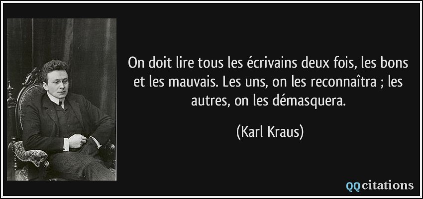 On doit lire tous les écrivains deux fois, les bons et les mauvais. Les uns, on les reconnaîtra ; les autres, on les démasquera.  - Karl Kraus