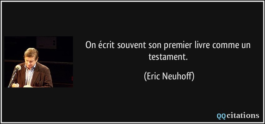 On écrit souvent son premier livre comme un testament.  - Eric Neuhoff