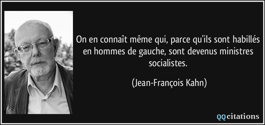 On en connaît même qui, parce qu'ils sont habillés en hommes de gauche, sont devenus ministres socialistes.  - Jean-François Kahn