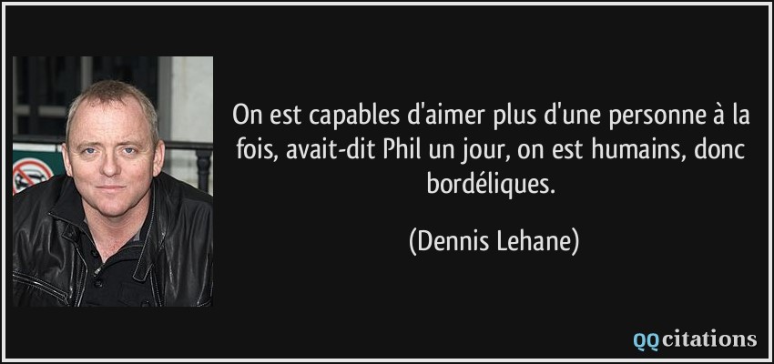On est capables d'aimer plus d'une personne à la fois, avait-dit Phil un jour, on est humains, donc bordéliques.  - Dennis Lehane