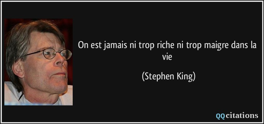 On est jamais ni trop riche ni trop maigre dans la vie  - Stephen King