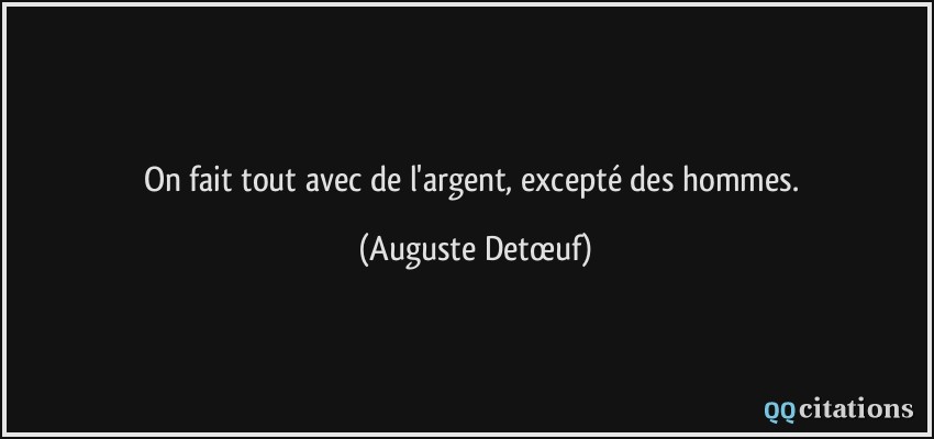 On fait tout avec de l'argent, excepté des hommes.  - Auguste Detœuf