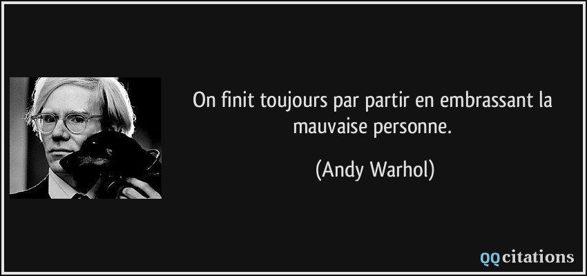 On finit toujours par partir en embrassant la mauvaise personne.  - Andy Warhol