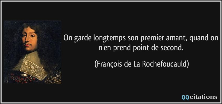 On garde longtemps son premier amant, quand on n'en prend point de second.  - François de La Rochefoucauld