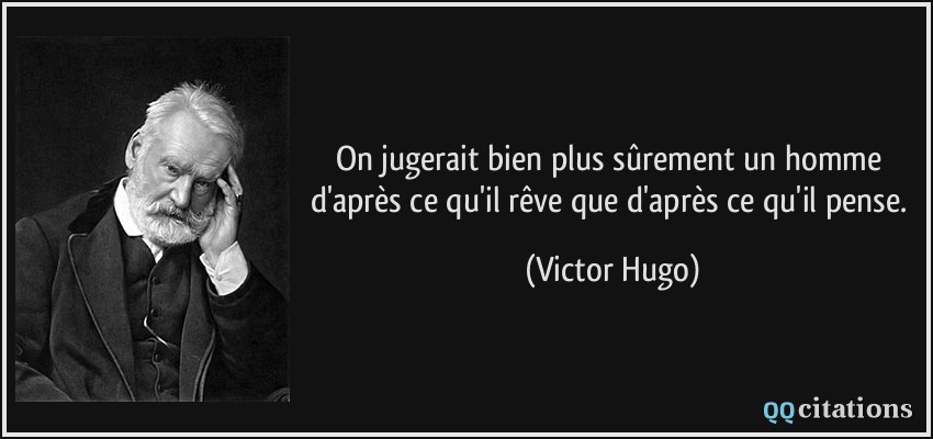 On jugerait bien plus sûrement un homme d'après ce qu'il rêve que d'après ce qu'il pense.  - Victor Hugo