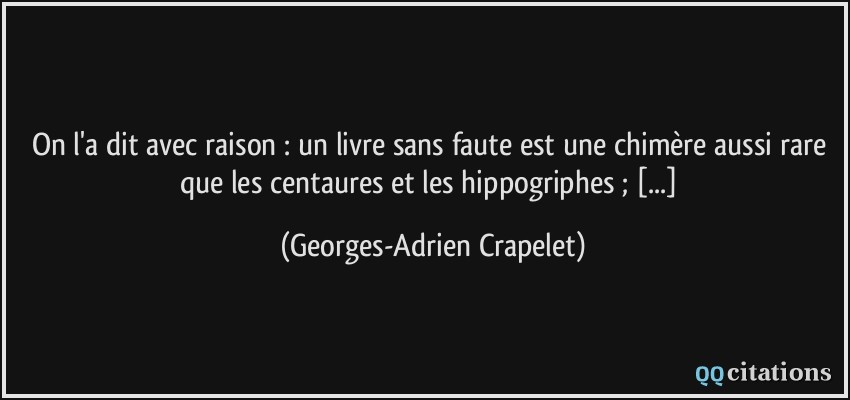 On l'a dit avec raison : un livre sans faute est une chimère aussi rare que les centaures et les hippogriphes ; [...]  - Georges-Adrien Crapelet