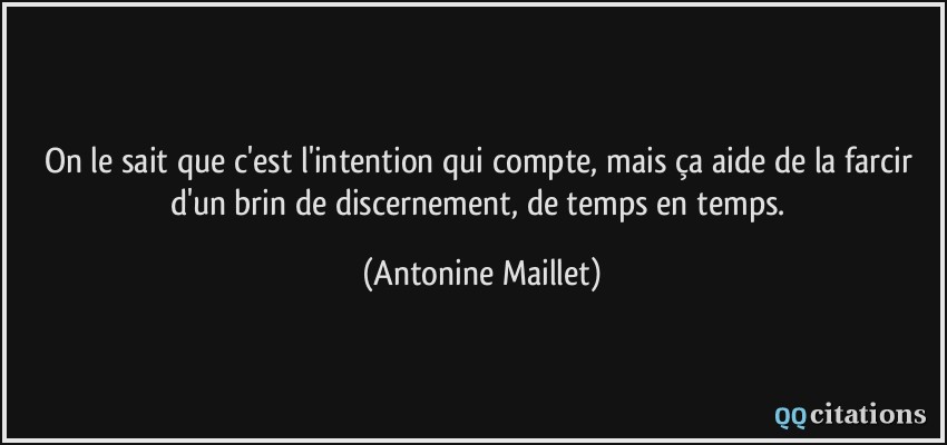 On le sait que c'est l'intention qui compte, mais ça aide de la farcir d'un brin de discernement, de temps en temps.  - Antonine Maillet