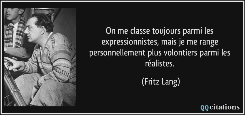 On me classe toujours parmi les expressionnistes, mais je me range personnellement plus volontiers parmi les réalistes.  - Fritz Lang