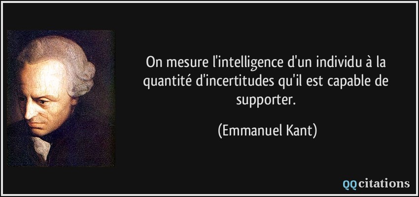 On mesure l'intelligence d'un individu à la quantité d'incertitudes qu'il est capable de supporter.  - Emmanuel Kant