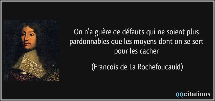 On n'a guère de défauts qui ne soient plus pardonnables que les moyens dont on se sert pour les cacher  - François de La Rochefoucauld