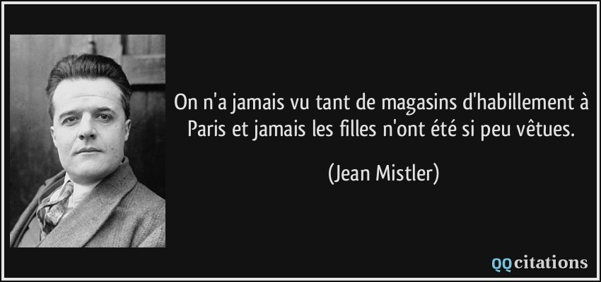 On n'a jamais vu tant de magasins d'habillement à Paris et jamais les filles n'ont été si peu vêtues.  - Jean Mistler