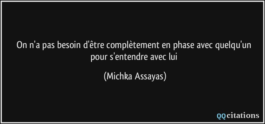 On n'a pas besoin d'être complètement en phase avec quelqu'un pour s'entendre avec lui  - Michka Assayas