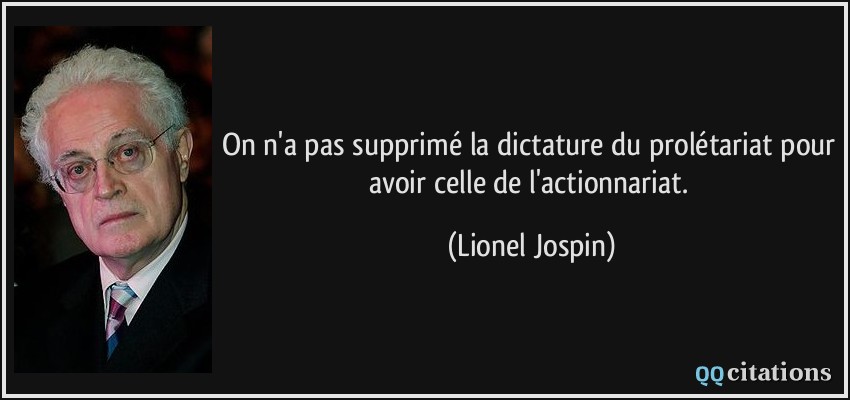 On n'a pas supprimé la dictature du prolétariat pour avoir celle de l'actionnariat.  - Lionel Jospin