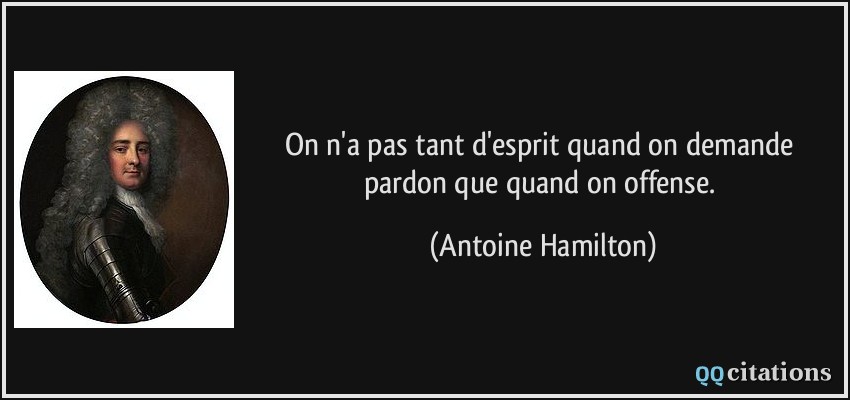On n'a pas tant d'esprit quand on demande pardon que quand on offense.  - Antoine Hamilton