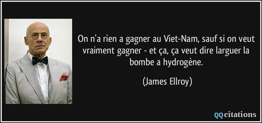 On n'a rien a gagner au Viet-Nam, sauf si on veut vraiment gagner - et ça, ça veut dire larguer la bombe a hydrogène.  - James Ellroy