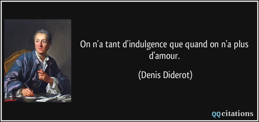 On n'a tant d'indulgence que quand on n'a plus d'amour.  - Denis Diderot