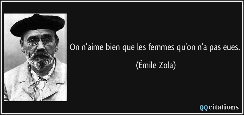 On n'aime bien que les femmes qu'on n'a pas eues.  - Émile Zola