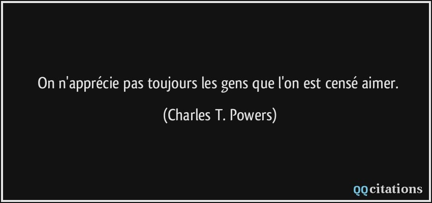 On n'apprécie pas toujours les gens que l'on est censé aimer.  - Charles T. Powers