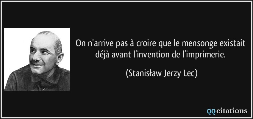 On n'arrive pas à croire que le mensonge existait déjà avant l'invention de l'imprimerie.  - Stanisław Jerzy Lec