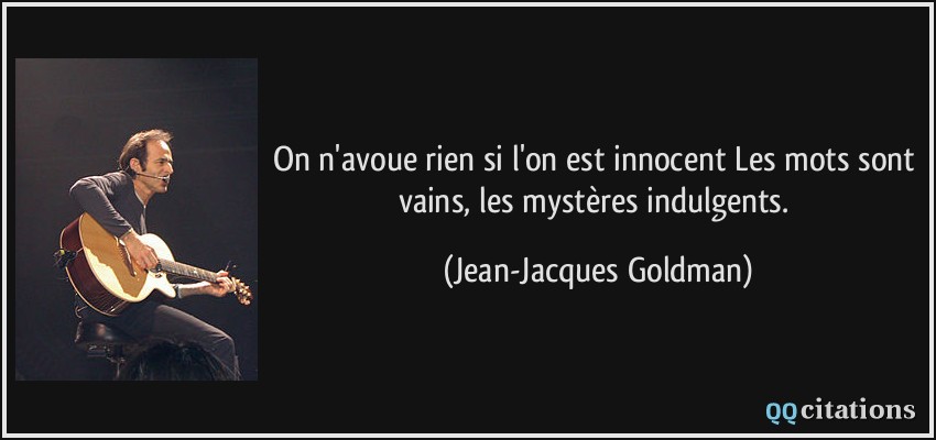 On n'avoue rien si l'on est innocent Les mots sont vains, les mystères indulgents.  - Jean-Jacques Goldman