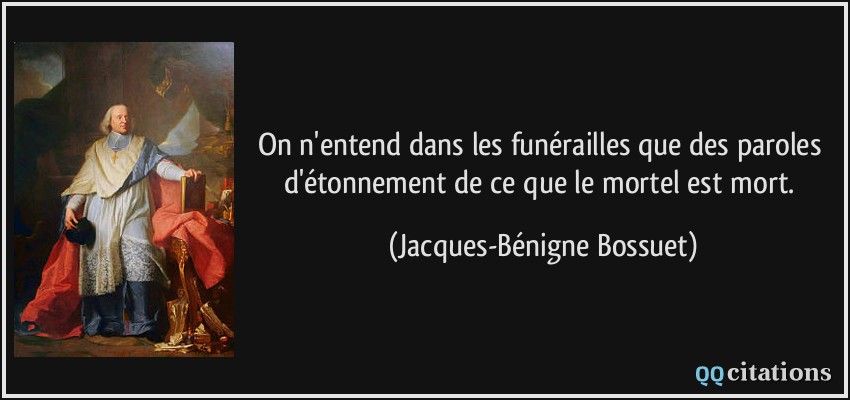 On n'entend dans les funérailles que des paroles d'étonnement de ce que le mortel est mort.  - Jacques-Bénigne Bossuet