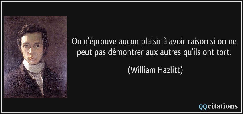 On n'éprouve aucun plaisir à avoir raison si on ne peut pas démontrer aux autres qu'ils ont tort.  - William Hazlitt