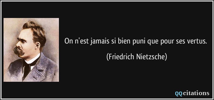 On n'est jamais si bien puni que pour ses vertus.  - Friedrich Nietzsche