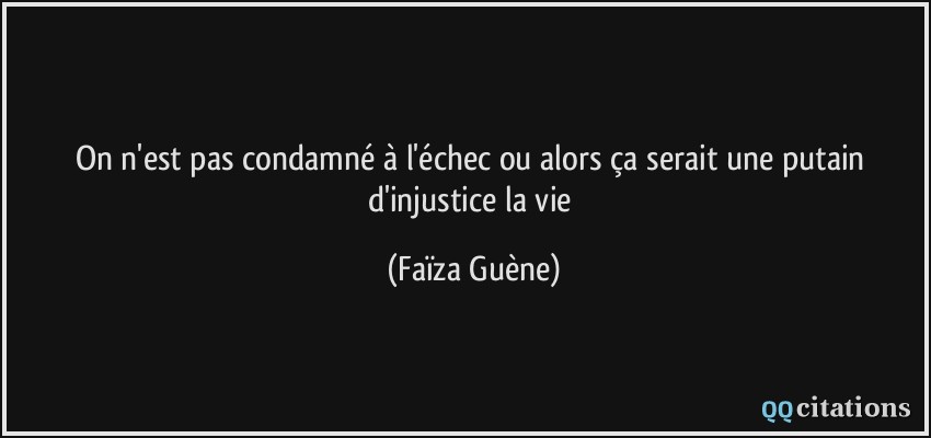 On n'est pas condamné à l'échec ou alors ça serait une putain d'injustice la vie  - Faïza Guène