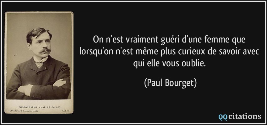 On n'est vraiment guéri d'une femme que lorsqu'on n'est même plus curieux de savoir avec qui elle vous oublie.  - Paul Bourget