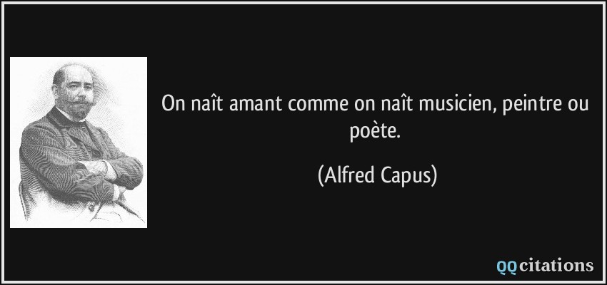 On naît amant comme on naît musicien, peintre ou poète.  - Alfred Capus
