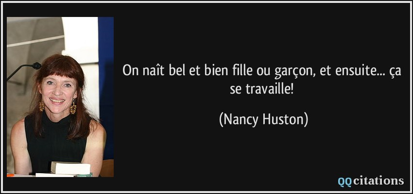 On naît bel et bien fille ou garçon, et ensuite... ça se travaille!  - Nancy Huston