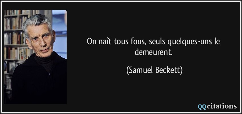 On naît tous fous, seuls quelques-uns le demeurent.  - Samuel Beckett
