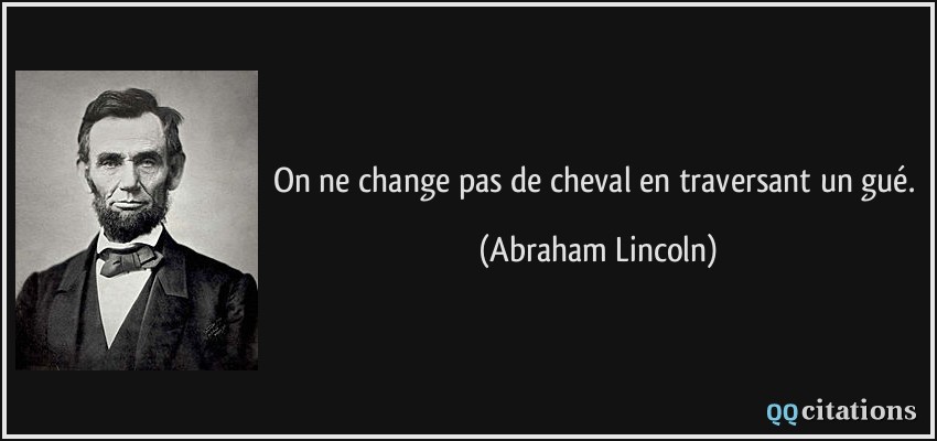 On ne change pas de cheval en traversant un gué.  - Abraham Lincoln