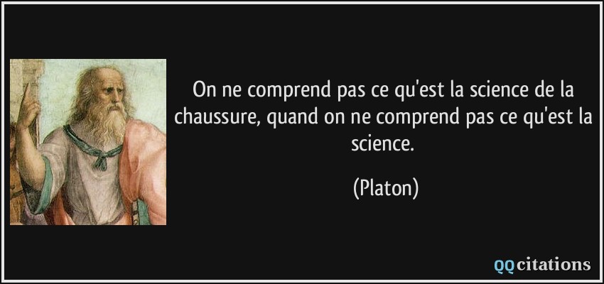 On ne comprend pas ce qu'est la science de la chaussure, quand on ne comprend pas ce qu'est la science.  - Platon