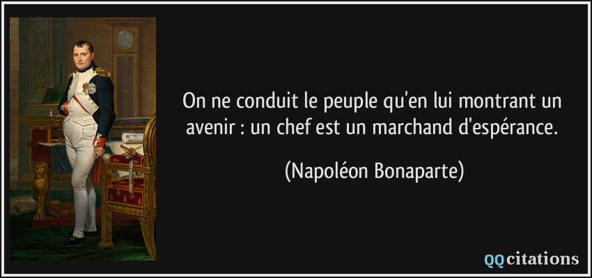 On ne conduit le peuple qu'en lui montrant un avenir : un chef est un marchand d'espérance.  - Napoléon Bonaparte