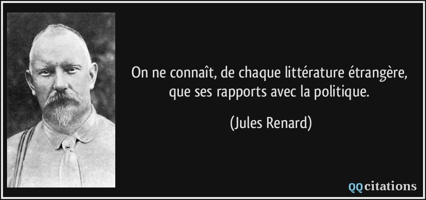 On ne connaît, de chaque littérature étrangère, que ses rapports avec la politique. - Jules Renard On ne connaît, de chaque littérature étrangère, que ses rapports avec la politique. - Jules Renard