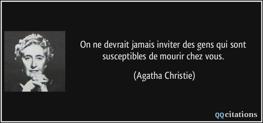 On ne devrait jamais inviter des gens qui sont susceptibles de mourir chez vous.  - Agatha Christie