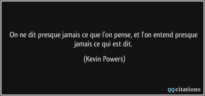 On ne dit presque jamais ce que l'on pense, et l'on entend presque jamais ce qui est dit.  - Kevin Powers