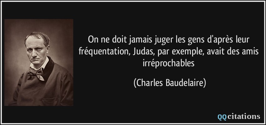 On ne doit jamais juger les gens d'après leur fréquentation, Judas, par exemple, avait des amis irréprochables  - Charles Baudelaire