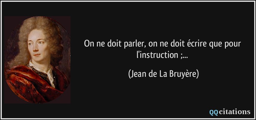 On ne doit parler, on ne doit écrire que pour l'instruction ;...  - Jean de La Bruyère