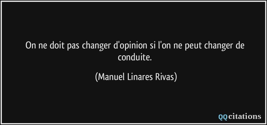 On ne doit pas changer d'opinion si l'on ne peut changer de conduite.  - Manuel Linares Rivas